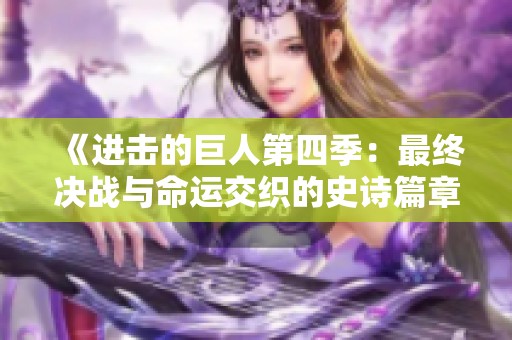 《进击的巨人第四季：最终决战与命运交织的史诗篇章》