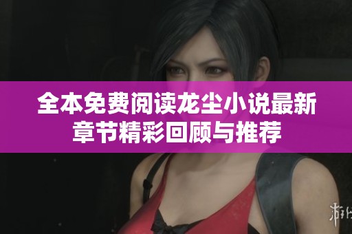 全本免费阅读龙尘小说最新章节精彩回顾与推荐