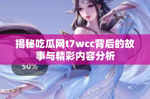 揭秘吃瓜网t7wcc背后的故事与精彩内容分析