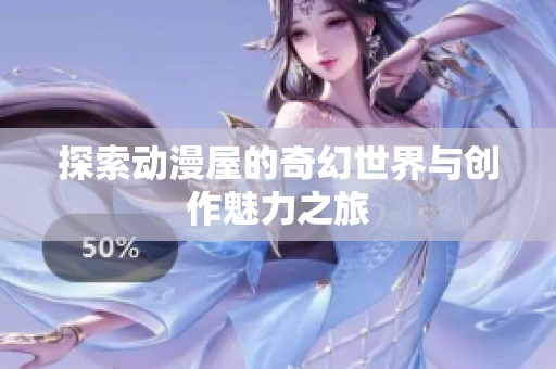 探索动漫屋的奇幻世界与创作魅力之旅
