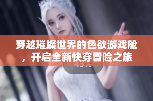 穿越璀璨世界的色欲游戏舱，开启全新快穿冒险之旅