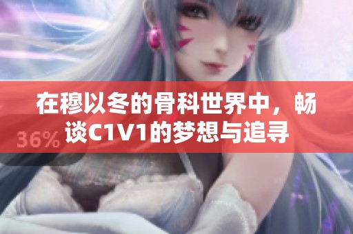 在穆以冬的骨科世界中，畅谈C1V1的梦想与追寻