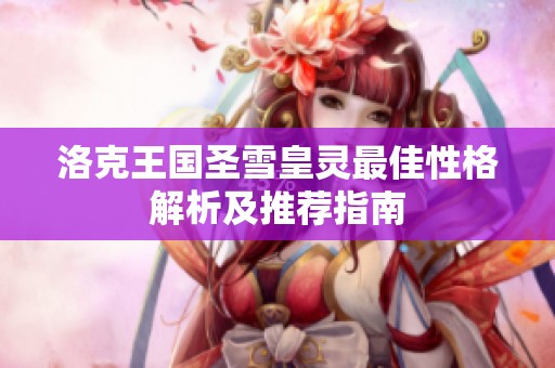 洛克王国圣雪皇灵最佳性格解析及推荐指南