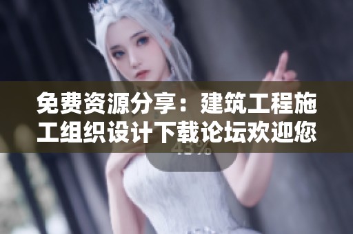 免费资源分享：建筑工程施工组织设计下载论坛欢迎您加入