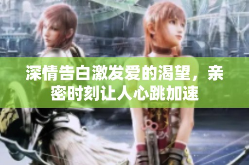 深情告白激发爱的渴望，亲密时刻让人心跳加速