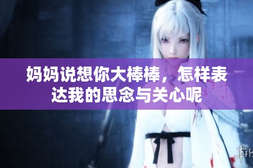 妈妈说想你大棒棒，怎样表达我的思念与关心呢