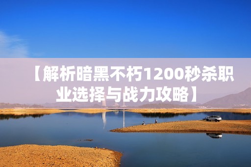 【解析暗黑不朽1200秒杀职业选择与战力攻略】