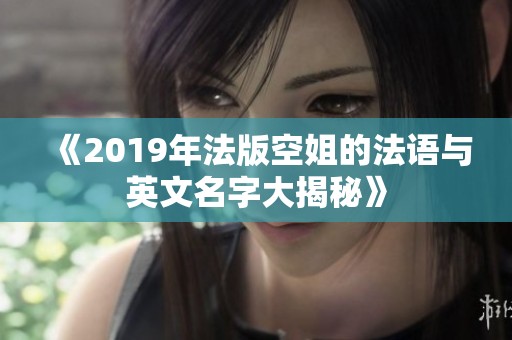 《2019年法版空姐的法语与英文名字大揭秘》