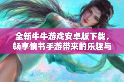全新牛牛游戏安卓版下载，畅享情书手游带来的乐趣与挑战
