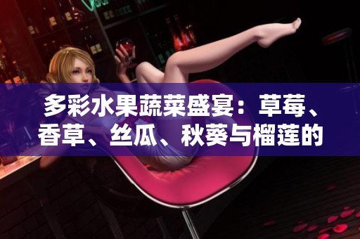 多彩水果蔬菜盛宴：草莓、香草、丝瓜、秋葵与榴莲的奇妙搭配