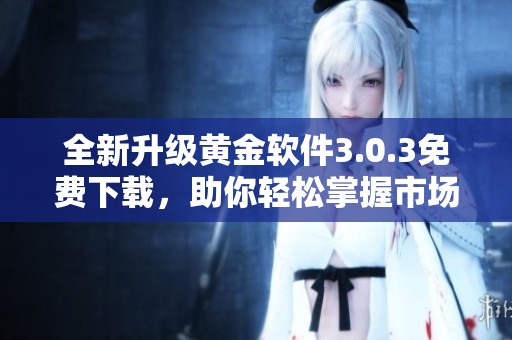 全新升级黄金软件3.0.3免费下载，助你轻松掌握市场动态