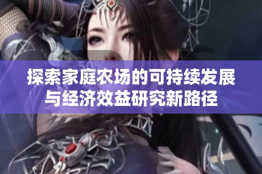 探索家庭农场的可持续发展与经济效益研究新路径