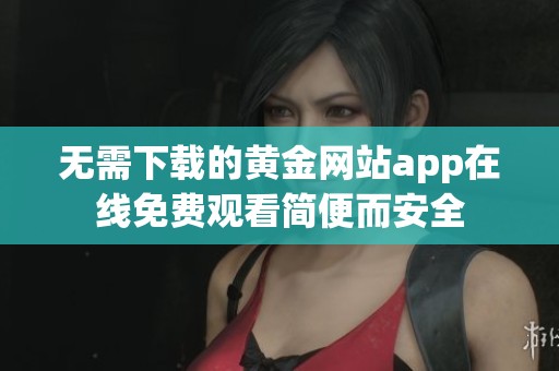 无需下载的黄金网站app在线免费观看简便而安全