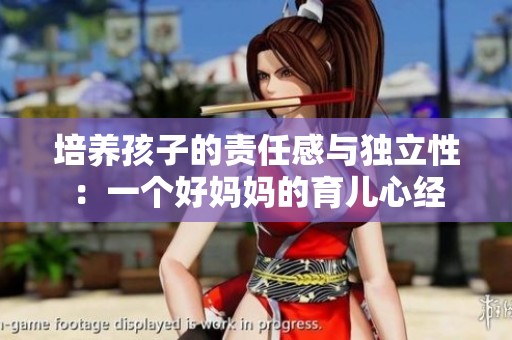 培养孩子的责任感与独立性：一个好妈妈的育儿心经