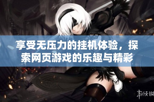 享受无压力的挂机体验，探索网页游戏的乐趣与精彩