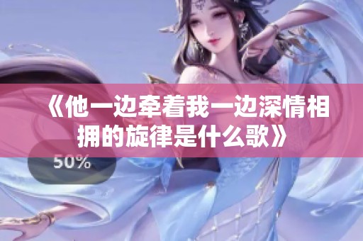 《他一边牵着我一边深情相拥的旋律是什么歌》