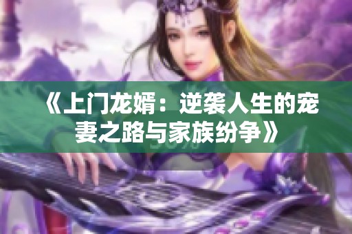 《上门龙婿：逆袭人生的宠妻之路与家族纷争》