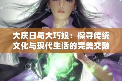 大庆日与大巧娘：探寻传统文化与现代生活的完美交融