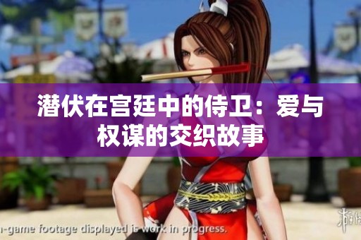 潜伏在宫廷中的侍卫：爱与权谋的交织故事