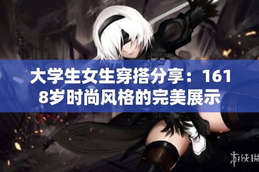 大学生女生穿搭分享：1618岁时尚风格的完美展示