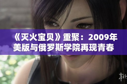 《灭火宝贝》重聚：2009年美版与俄罗斯学院再现青春梦想
