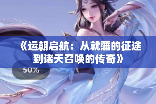 《运朝启航：从就藩的征途到诸天召唤的传奇》