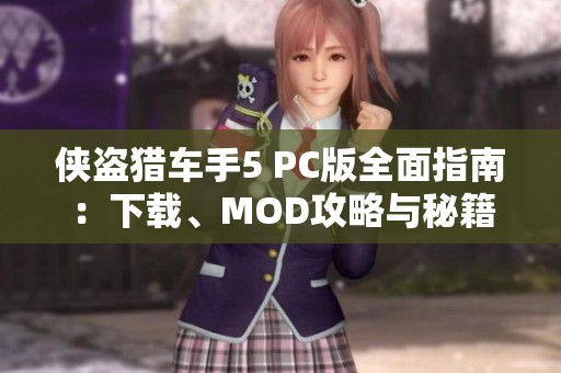 侠盗猎车手5 PC版全面指南：下载、MOD攻略与秘籍分享