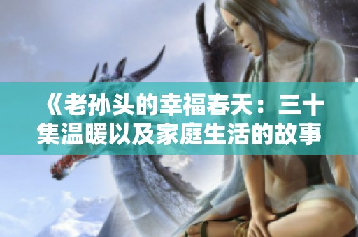 《老孙头的幸福春天：三十集温暖以及家庭生活的故事》