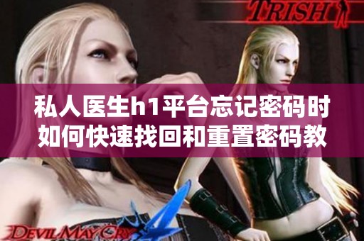 私人医生h1平台忘记密码时如何快速找回和重置密码教程