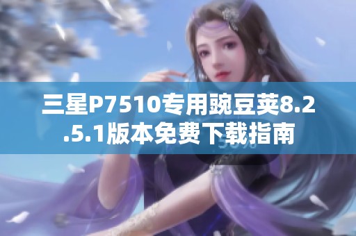 三星P7510专用豌豆荚8.2.5.1版本免费下载指南