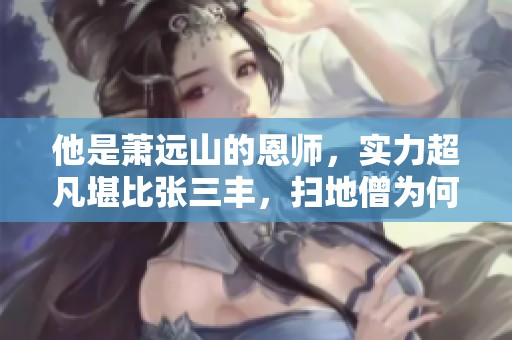 他是萧远山的恩师，实力超凡堪比张三丰，扫地僧为何躲藏少林之中