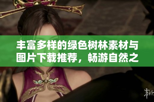 丰富多样的绿色树林素材与图片下载推荐，畅游自然之美