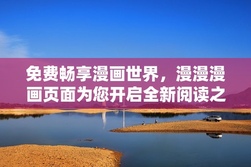 免费畅享漫画世界，漫漫漫画页面为您开启全新阅读之旅