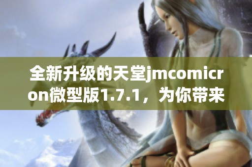 全新升级的天堂jmcomicron微型版1.7.1，为你带来极致体验