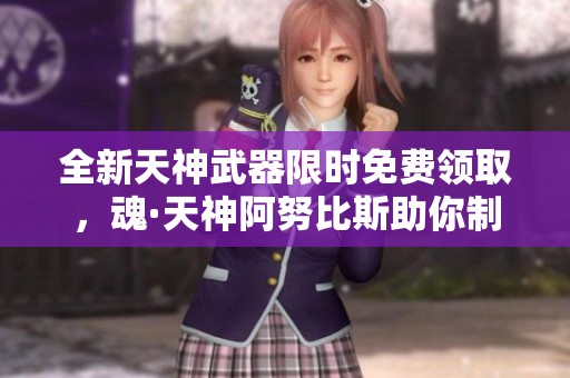 全新天神武器限时免费领取，魂·天神阿努比斯助你制霸战场