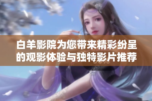 白羊影院为您带来精彩纷呈的观影体验与独特影片推荐