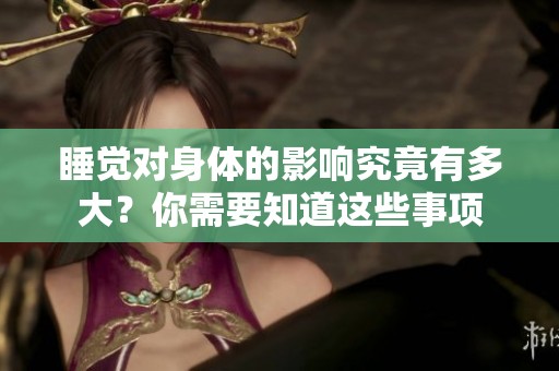 睡觉对身体的影响究竟有多大？你需要知道这些事项