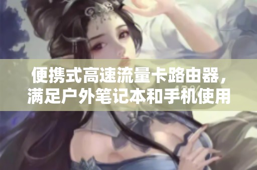 便携式高速流量卡路由器，满足户外笔记本和手机使用需求