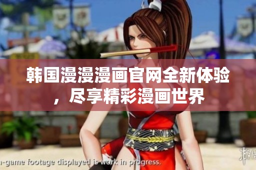 韩国漫漫漫画官网全新体验，尽享精彩漫画世界