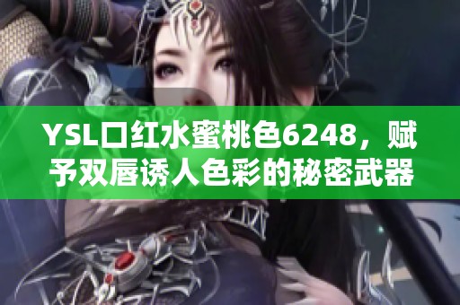 YSL口红水蜜桃色6248，赋予双唇诱人色彩的秘密武器