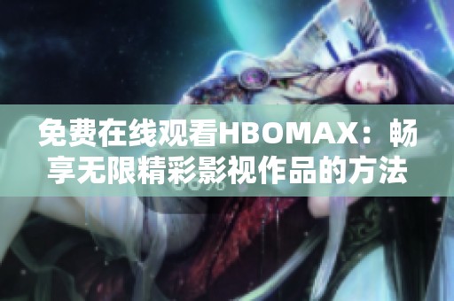 免费在线观看HBOMAX：畅享无限精彩影视作品的方法揭秘