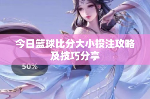 今日篮球比分大小投注攻略及技巧分享