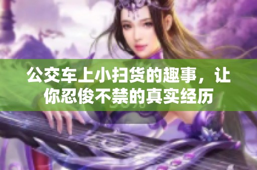 公交车上小扫货的趣事，让你忍俊不禁的真实经历