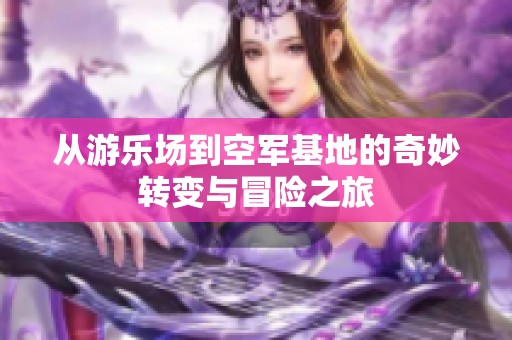 从游乐场到空军基地的奇妙转变与冒险之旅