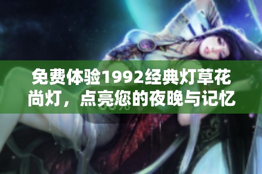 免费体验1992经典灯草花尚灯，点亮您的夜晚与记忆