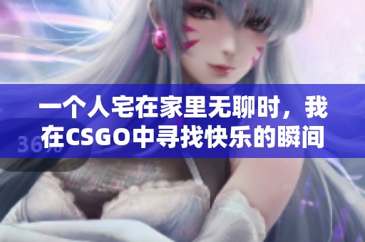 一个人宅在家里无聊时，我在CSGO中寻找快乐的瞬间
