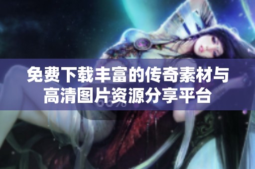 免费下载丰富的传奇素材与高清图片资源分享平台