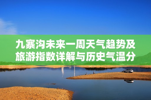 九寨沟未来一周天气趋势及旅游指数详解与历史气温分析