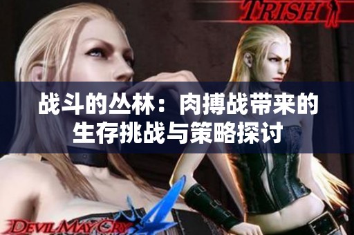战斗的丛林：肉搏战带来的生存挑战与策略探讨