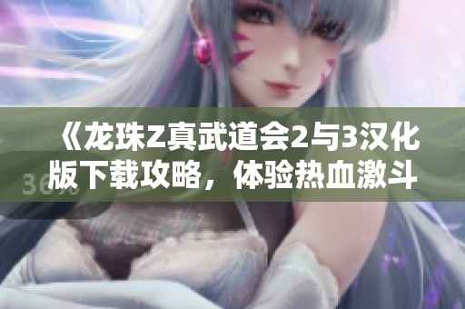 《龙珠Z真武道会2与3汉化版下载攻略，体验热血激斗的精彩世界》